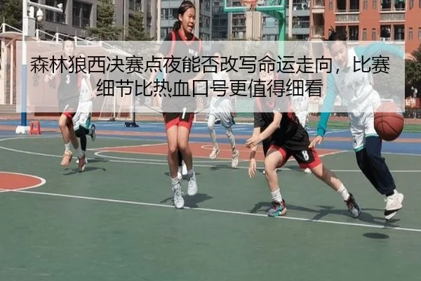 森林狼西决赛点夜能否改写命运走向，比赛细节比热血口号更值得细看 | dianjingniu